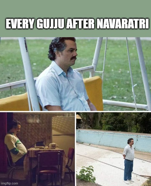 every gujju ever | EVERY GUJJU AFTER NAVARATRI | image tagged in memes,sad pablo escobar | made w/ Imgflip meme maker