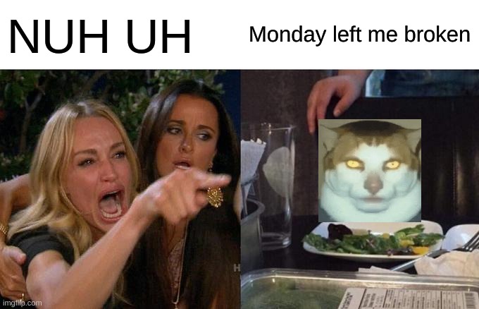 MONDAY LEFT ME BROKEN! | NUH UH; Monday left me broken | image tagged in memes,woman yelling at cat | made w/ Imgflip meme maker