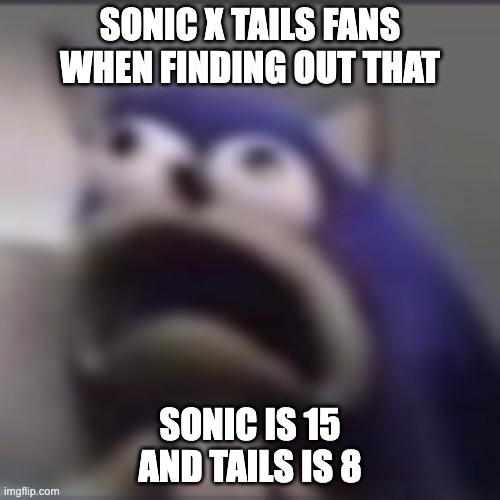 This fact may shock you, but... | SONIC X TAILS FANS WHEN FINDING OUT THAT; SONIC IS 15 AND TAILS IS 8 | image tagged in distress,sonic the hedgehog | made w/ Imgflip meme maker