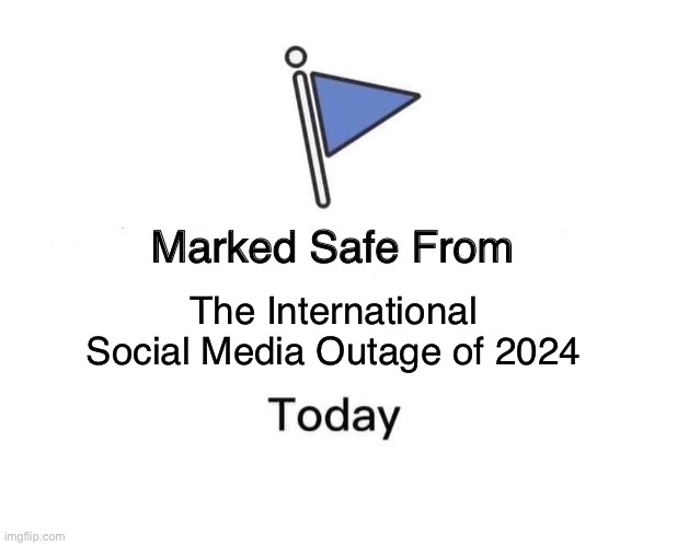 Social Media Outage | The International Social Media Outage of 2024 | image tagged in memes,marked safe from | made w/ Imgflip meme maker