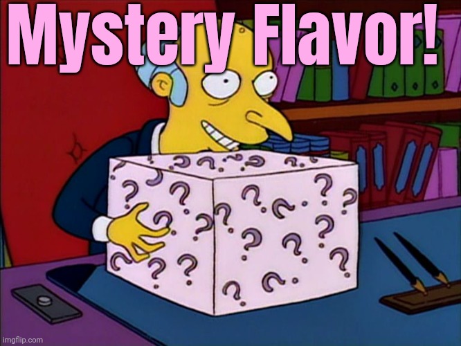Mystery box burns | Mystery Flavor! | image tagged in mystery box burns | made w/ Imgflip meme maker