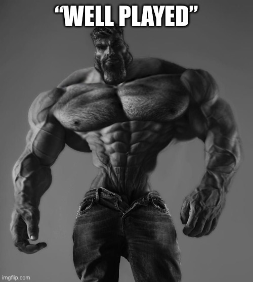GigaChad | “WELL PLAYED” | image tagged in gigachad | made w/ Imgflip meme maker
