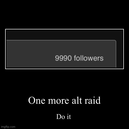 One more alt raid | Do it | image tagged in funny,demotivationals | made w/ Imgflip demotivational maker