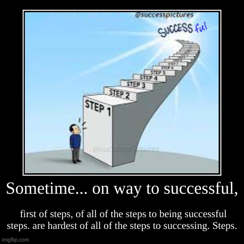 Steps. | Sometime... on way to successful, | first of steps, of all of the steps to being successful steps. are hardest of all of the steps to succes | image tagged in funny,demotivationals,steps | made w/ Imgflip demotivational maker