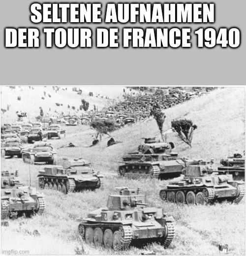 panzer division | SELTENE AUFNAHMEN DER TOUR DE FRANCE 1940 | image tagged in panzer division | made w/ Imgflip meme maker