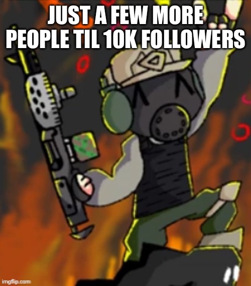 Happy chaos insurgent | JUST A FEW MORE PEOPLE TIL 10K FOLLOWERS | image tagged in happy chaos insurgent | made w/ Imgflip meme maker