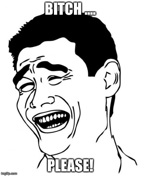 Yao Ming Meme | B**CH .... PLEASE! | image tagged in memes,yao ming | made w/ Imgflip meme maker