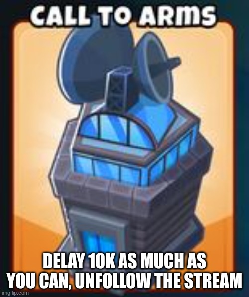 don't reach 10k | DELAY 10K AS MUCH AS YOU CAN, UNFOLLOW THE STREAM | image tagged in call to arms | made w/ Imgflip meme maker