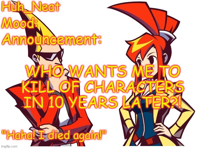 :) | WHO WANTS ME TO KILL OF CHARACTERS IN 10 YEARS LATER?! | image tagged in huh_neat ghost trick temp thanks knockout offical | made w/ Imgflip meme maker