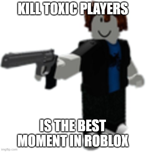 Bacon Gun | KILL TOXIC PLAYERS IS THE BEST MOMENT IN ROBLOX | image tagged in bacon gun | made w/ Imgflip meme maker