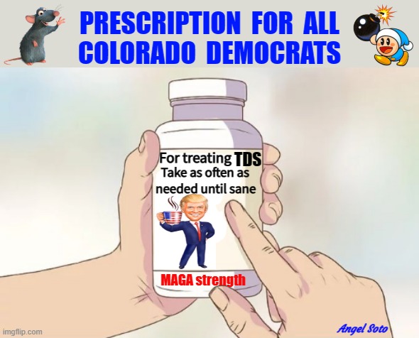 prescription for all colorado democrats | PRESCRIPTION  FOR  ALL
COLORADO  DEMOCRATS; Angel Soto | image tagged in colorado,crying democrats,prescription,trump derangement syndrome,tds,elections | made w/ Imgflip meme maker