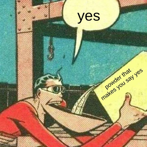 Powder that makes you say yes | yes powder that makes you say yes | image tagged in powder that makes you say yes | made w/ Imgflip meme maker