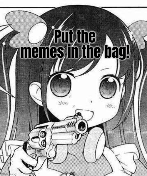 anime girl with a gun | Put the memes in the bag! | image tagged in anime girl with a gun | made w/ Imgflip meme maker