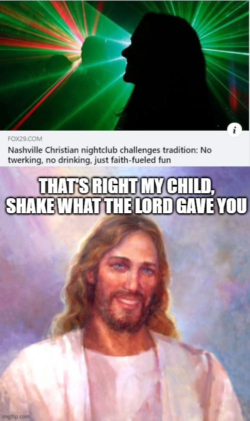 Jesus in da Club | THAT'S RIGHT MY CHILD, SHAKE WHAT THE LORD GAVE YOU | image tagged in memes,smiling jesus | made w/ Imgflip meme maker