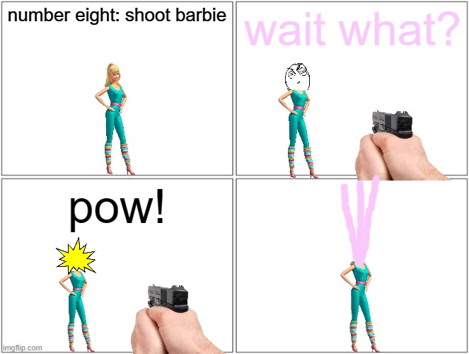barbie gets shot | number eight: shoot barbie; wait what? pow! | image tagged in memes,blank comic panel 2x2,pwned,barbie dies | made w/ Imgflip meme maker