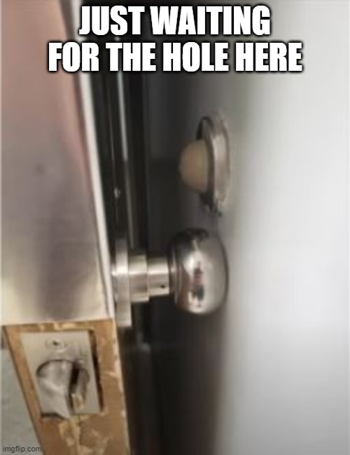 Door Won't Stop | JUST WAITING FOR THE HOLE HERE | image tagged in you had one job | made w/ Imgflip meme maker