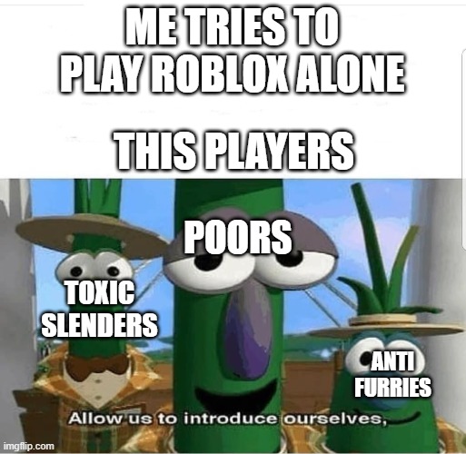 Allow us to introduce ourselves | ME TRIES TO PLAY ROBLOX ALONE; THIS PLAYERS; POORS; TOXIC SLENDERS; ANTI FURRIES | image tagged in allow us to introduce ourselves | made w/ Imgflip meme maker