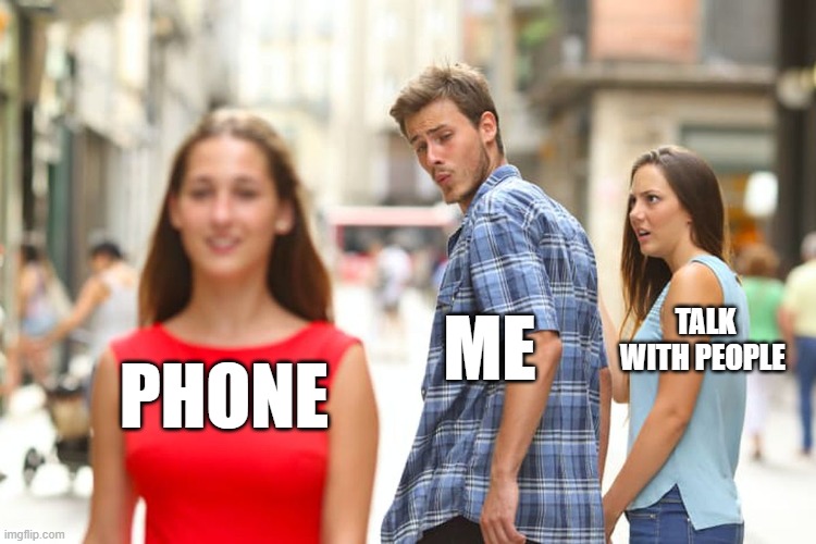 Distracted Boyfriend | TALK WITH PEOPLE; ME; PHONE | image tagged in memes,distracted boyfriend | made w/ Imgflip meme maker