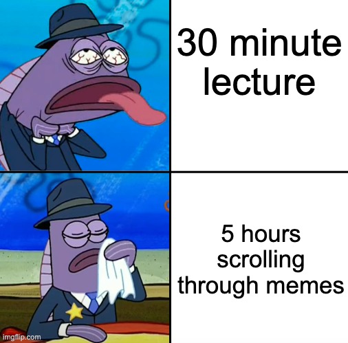 Always the case | 30 minute lecture; 5 hours
 scrolling through memes | image tagged in memes,fun | made w/ Imgflip meme maker
