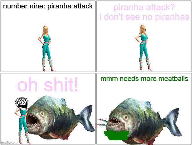 barbie gets eaten by the megapiranha | number nine: piranha attack; piranha attack? i don't see no piranhas; oh shit! mmm needs more meatballs | image tagged in memes,blank comic panel 2x2,barbie dies,pwned,piranha | made w/ Imgflip meme maker