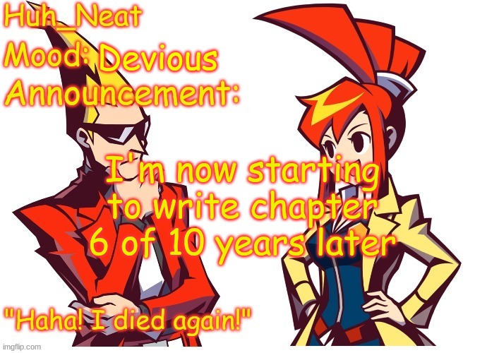 Huh_neat Ghost Trick temp (Thanks Knockout offical) | Devious; I'm now starting to write chapter 6 of 10 years later | image tagged in huh_neat ghost trick temp thanks knockout offical | made w/ Imgflip meme maker