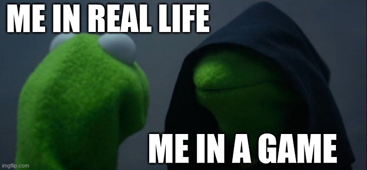 Evil Kermit Meme | ME IN REAL LIFE; ME IN A GAME | image tagged in memes,evil kermit | made w/ Imgflip meme maker