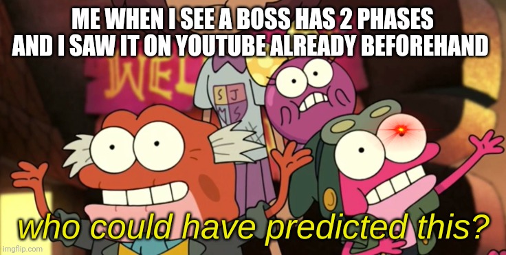 Woooow How Surprising...... ? | ME WHEN I SEE A BOSS HAS 2 PHASES AND I SAW IT ON YOUTUBE ALREADY BEFOREHAND | image tagged in who could have predicted this | made w/ Imgflip meme maker