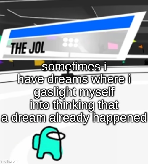 the coom dream | sometimes i have dreams where i gaslight myself into thinking that a dream already happened | image tagged in the jol | made w/ Imgflip meme maker