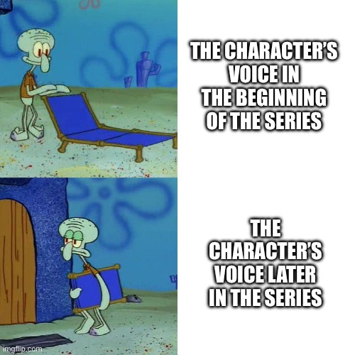 Squidward chair | THE CHARACTER’S VOICE IN THE BEGINNING OF THE SERIES; THE CHARACTER’S VOICE LATER IN THE SERIES | image tagged in squidward chair | made w/ Imgflip meme maker