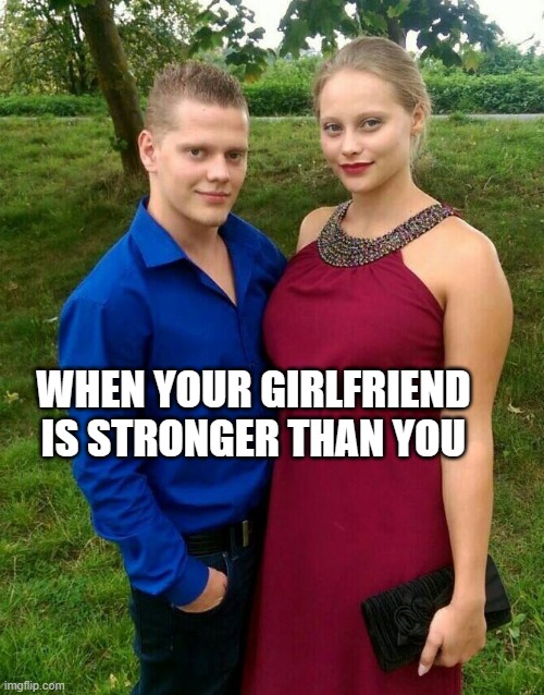 when your girlfriend is stronger than you | WHEN YOUR GIRLFRIEND IS STRONGER THAN YOU | image tagged in girlfriend,fun,cute,funny,strong,meme | made w/ Imgflip meme maker
