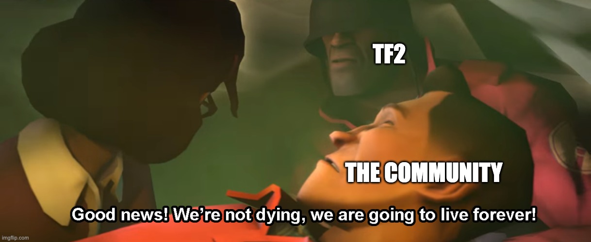Good news! We're not dying, we are going to live forever! | TF2 THE COMMUNITY | image tagged in good news we're not dying we are going to live forever | made w/ Imgflip meme maker