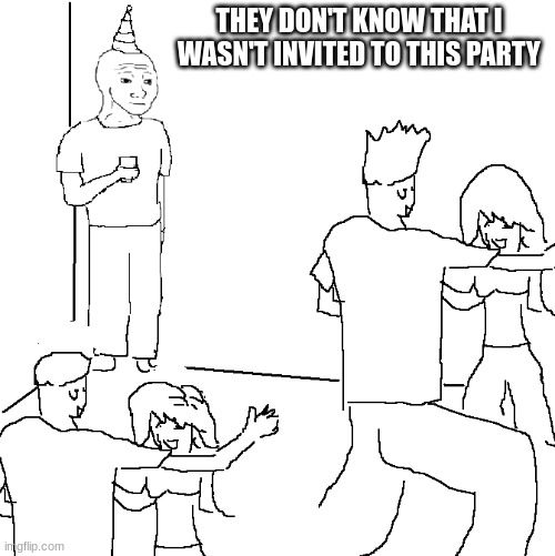 They don't know | THEY DON'T KNOW THAT I WASN'T INVITED TO THIS PARTY | image tagged in they don't know | made w/ Imgflip meme maker