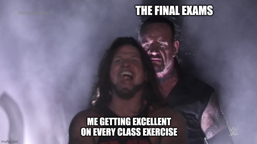 Joel | THE FINAL EXAMS; ME GETTING EXCELLENT ON EVERY CLASS EXERCISE | image tagged in undertaker teleports behind aj styles | made w/ Imgflip meme maker