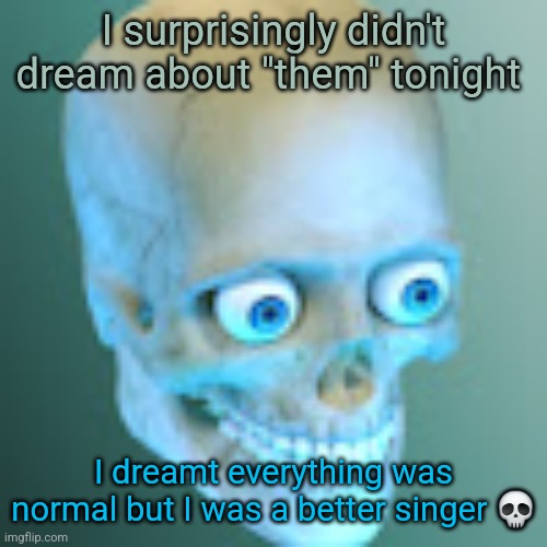 Youtube pfp | I surprisingly didn't dream about "them" tonight; I dreamt everything was normal but I was a better singer 💀 | image tagged in youtube pfp | made w/ Imgflip meme maker