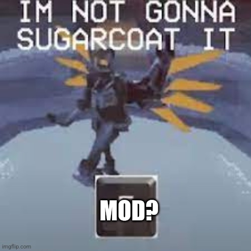 not gonna sugarcoat it | MOD? | image tagged in not gonna sugarcoat it | made w/ Imgflip meme maker