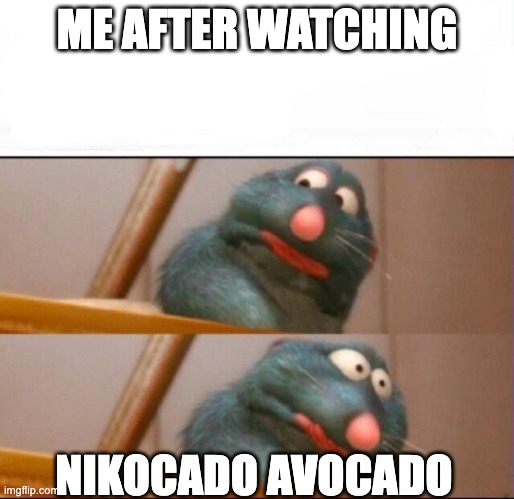 Remy sick | ME AFTER WATCHING; NIKOCADO AVOCADO | image tagged in remy sick | made w/ Imgflip meme maker