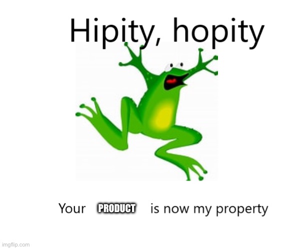 Hipity Hopity, your BLANK is now my property | PRODUCT | image tagged in hipity hopity your blank is now my property | made w/ Imgflip meme maker