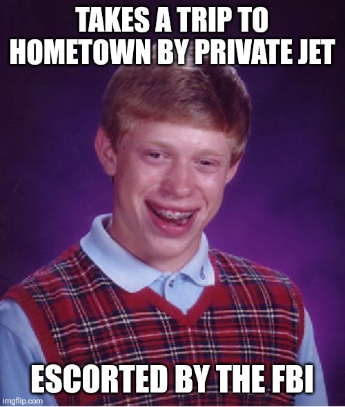 Bad Luck Brian | TAKES A TRIP TO HOMETOWN BY PRIVATE JET; ESCORTED BY THE FBI | image tagged in memes,bad luck brian | made w/ Imgflip meme maker
