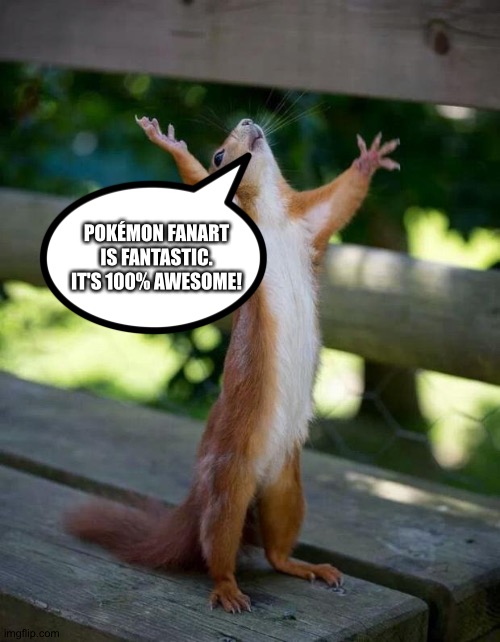 Even Squirrels love Pokémon fanart | POKÉMON FANART IS FANTASTIC. IT'S 100% AWESOME! | image tagged in happy squirrel,pokemon | made w/ Imgflip meme maker