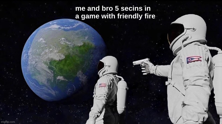 Always Has Been Meme | me and bro 5 secins in a game with friendly fire | image tagged in memes,always has been | made w/ Imgflip meme maker