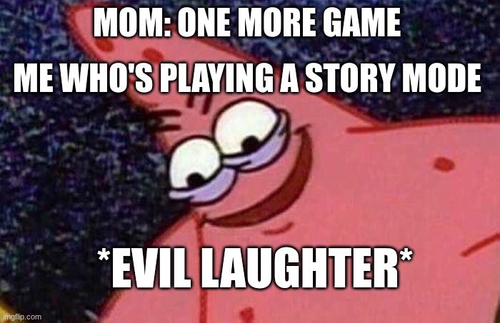 muhahahahaaa | MOM: ONE MORE GAME; ME WHO'S PLAYING A STORY MODE; *EVIL LAUGHTER* | image tagged in evil patrick,gaming,funny,memes,patrick | made w/ Imgflip meme maker