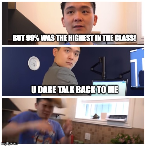 steven, ur a failure | BUT 99% WAS THE HIGHEST IN THE CLASS! U DARE TALK BACK TO ME | image tagged in u talking back to me | made w/ Imgflip meme maker