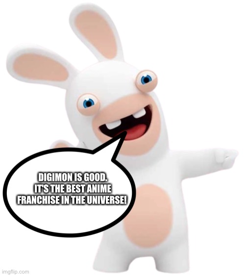The Rabbid of wisdom loves Digimon | DIGIMON IS GOOD. IT'S THE BEST ANIME FRANCHISE IN THE UNIVERSE! | image tagged in rabbid 2 | made w/ Imgflip meme maker