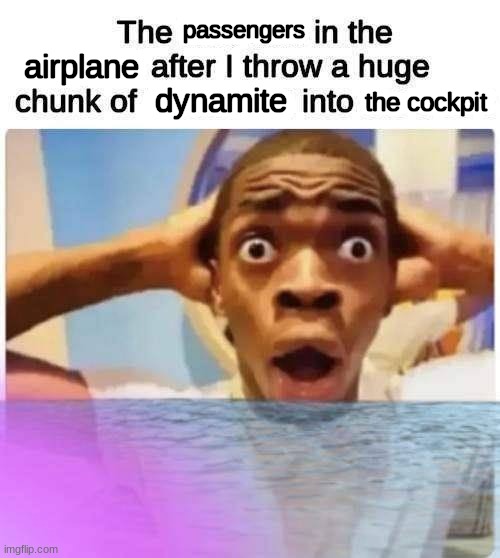 The X in the X after I throw a huge chunk of X into X | passengers; airplane; dynamite; the cockpit | image tagged in the x in the x after i throw a huge chunk of x into x | made w/ Imgflip meme maker