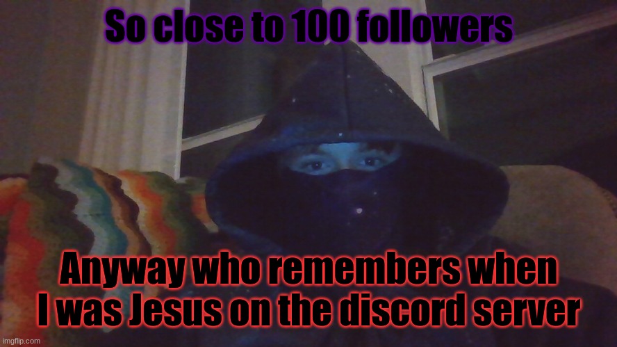 Virian hacker | So close to 100 followers; Anyway who remembers when I was Jesus on the discord server | image tagged in virian hacker | made w/ Imgflip meme maker