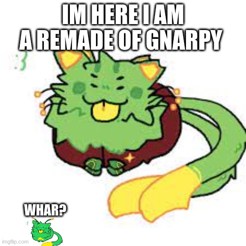 new gnarpy | IM HERE I AM A REMADE OF GNARPY; WHAR? | image tagged in new gnarpy | made w/ Imgflip meme maker