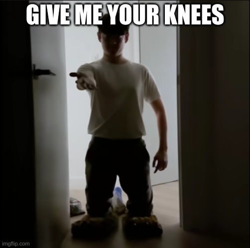 >:> | GIVE ME YOUR KNEES | image tagged in m | made w/ Imgflip meme maker