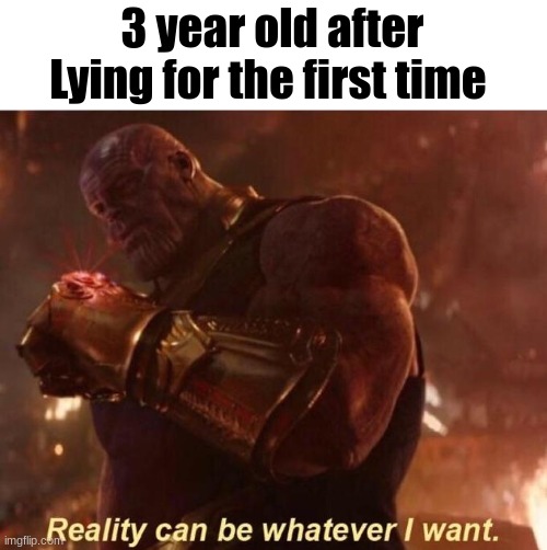Thanos — Reality Can Be Whatever I Want | 3 year old after Lying for the first time | image tagged in thanos reality can be whatever i want,kids,memes,funny,thanos | made w/ Imgflip meme maker