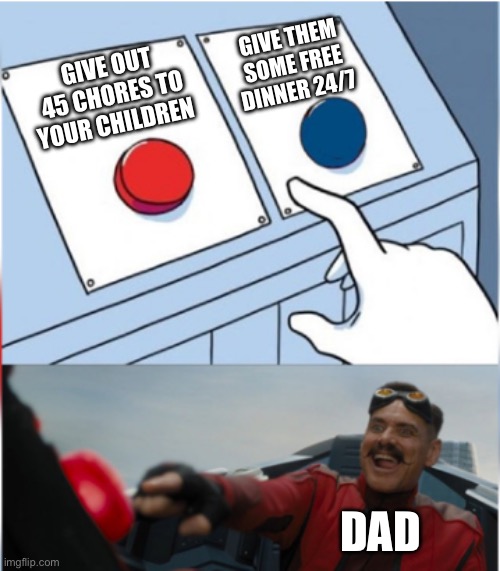 Screw father | GIVE THEM SOME FREE DINNER 24/7; GIVE OUT 45 CHORES TO YOUR CHILDREN; DAD | image tagged in robotnik pressing red button | made w/ Imgflip meme maker