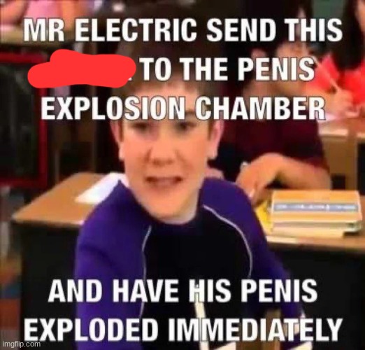 Mr Electric Send This N*gga To The Penis Explosion Chamber | image tagged in mr electric send this n gga to the penis explosion chamber | made w/ Imgflip meme maker